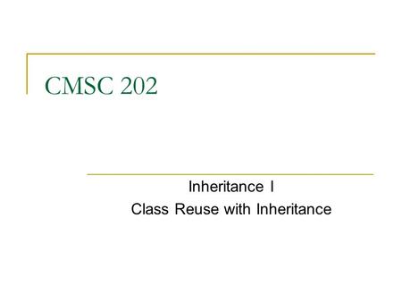 CMSC 202 Inheritance I Class Reuse with Inheritance.