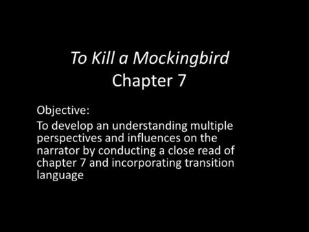 To Kill a Mockingbird Chapter 7 Objective: To develop an understanding multiple perspectives and influences on the narrator by conducting a close read.