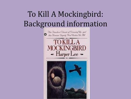 To Kill A Mockingbird: Background information. Harper Lee Born April 28, 1926 Youngest of four kids 1957 submitted TKAM manuscript Had to spend 2 years.