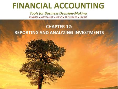 FINANCIAL ACCOUNTING Tools for Business Decision-Making KIMMEL  WEYGANDT  KIESO  TRENHOLM  IRVINE CHAPTER 12: REPORTING AND ANALYZING INVESTMENTS.