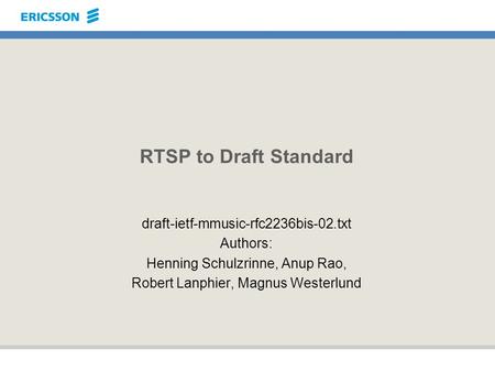 RTSP to Draft Standard draft-ietf-mmusic-rfc2236bis-02.txt Authors: Henning Schulzrinne, Anup Rao, Robert Lanphier, Magnus Westerlund.