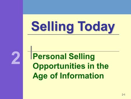 2-1 Personal Selling Opportunities in the Age of Information Selling Today 2.