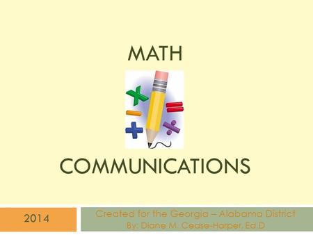 MATH COMMUNICATIONS Created for the Georgia – Alabama District By: Diane M. Cease-Harper, Ed.D 2014.