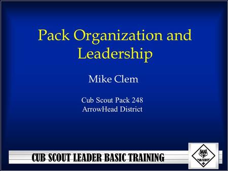 CUB SCOUT LEADER BASIC TRAINING Pack Organization and Leadership Mike Clem Cub Scout Pack 248 ArrowHead District.