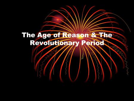 The Age of Reason & The Revolutionary Period. The Age of Reason (1700-1789) Beliefs of these writers: 1. Humans could manage themselves and their societies.