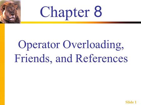 Slide 1 Chapter 8 Operator Overloading, Friends, and References.