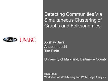 Detecting Communities Via Simultaneous Clustering of Graphs and Folksonomies Akshay Java Anupam Joshi Tim Finin University of Maryland, Baltimore County.