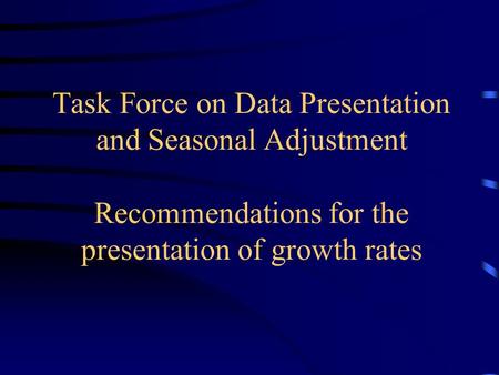 Task Force on Data Presentation and Seasonal Adjustment Recommendations for the presentation of growth rates.