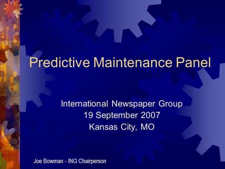 Predictive Maintenance Panel International Newspaper Group 19 September 2007 Kansas City, MO Joe Bowman - ING Chairperson.
