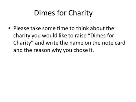 Dimes for Charity Please take some time to think about the charity you would like to raise “Dimes for Charity” and write the name on the note card and.
