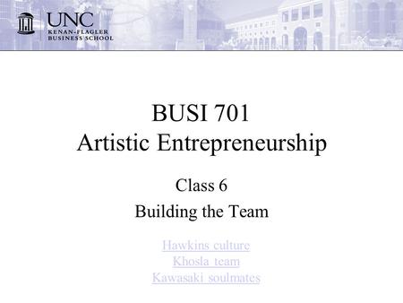 BUSI 701 Artistic Entrepreneurship Class 6 Building the Team Hawkins culture Khosla team Kawasaki soulmates.
