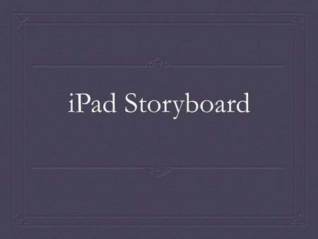 IPad Storyboard. Need As the life of the average American has grown busier, and time has became a precious commodity, the need to find a device that can.
