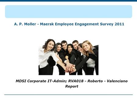A. P. Moller - Maersk Employee Engagement Survey 2011 MDSI Corporate IT-Admin; RVA018 - Roberto - Valenciano Report.