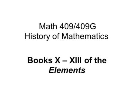 Math 409/409G History of Mathematics Books X – XIII of the Elements.