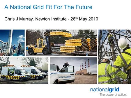 A National Grid Fit For The Future Chris J Murray. Newton Institute - 26 th May 2010.