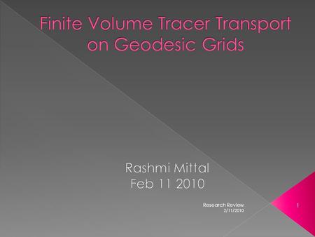 2/11/2010 1 Research Review.  Geodesic Grids  Finite volume transport  Reconstruction functions  Mass Flux Calculations  Monotonic Limiting 2/11/2010.