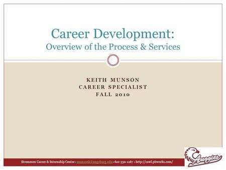 KEITH MUNSON CAREER SPECIALIST FALL 2010 Career Development: Overview of the Process & Services Strommen Career & Internship Center