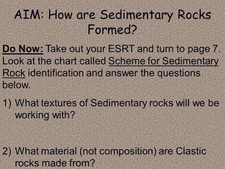 AIM: How are Sedimentary Rocks Formed? Do Now: Take out your ESRT and turn to page 7. Look at the chart called Scheme for Sedimentary Rock identification.