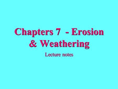 Chapters 7 - Erosion & Weathering Lecture notes. Erosion- removal and transport of weathered materials.