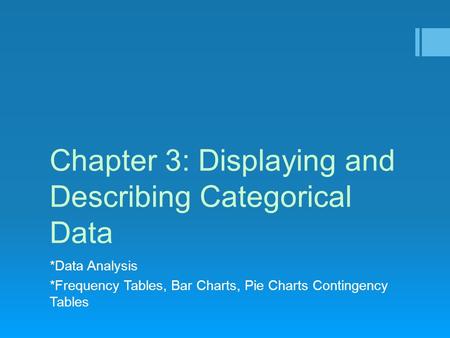 Chapter 3: Displaying and Describing Categorical Data *Data Analysis *Frequency Tables, Bar Charts, Pie Charts Contingency Tables.