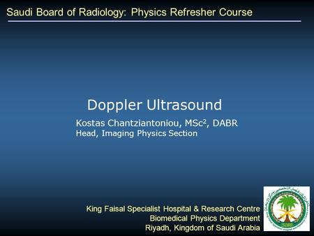 Saudi Board of Radiology: Physics Refresher Course Kostas Chantziantoniou, MSc 2, DABR Head, Imaging Physics Section King Faisal Specialist Hospital &