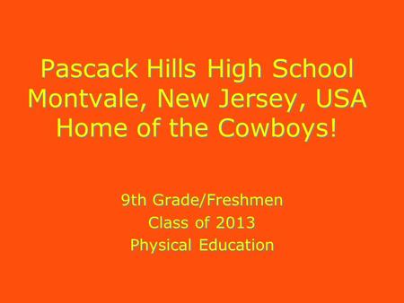 Pascack Hills High School Montvale, New Jersey, USA Home of the Cowboys! 9th Grade/Freshmen Class of 2013 Physical Education 9th Grade/Freshmen Class of.