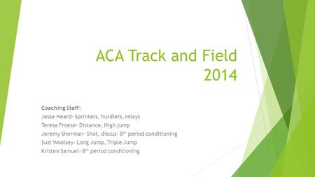 ACA Track and Field 2014 Coaching Staff: Jesse Heard- Sprinters, hurdlers, relays Teresa Froese- Distance, High jump Jeremy Sherman- Shot, discus- 8 th.