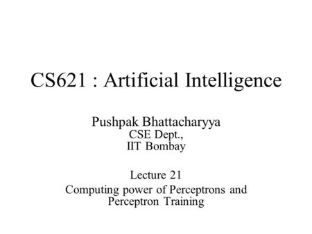 CS621 : Artificial Intelligence Pushpak Bhattacharyya CSE Dept., IIT Bombay Lecture 21 Computing power of Perceptrons and Perceptron Training.