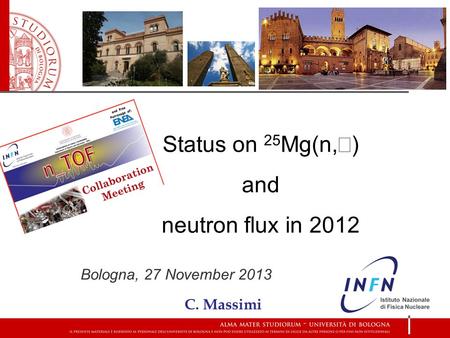 Status on 25 Mg(n,  ) and neutron flux in 2012 Bologna, 27 November 2013 C. Massimi.