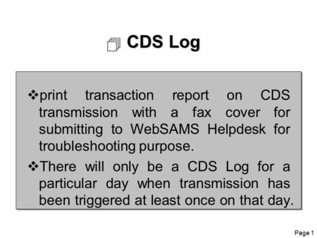 Page 1  CDS Log  print transaction report on CDS transmission with a fax cover for submitting to WebSAMS Helpdesk for troubleshooting purpose.  There.
