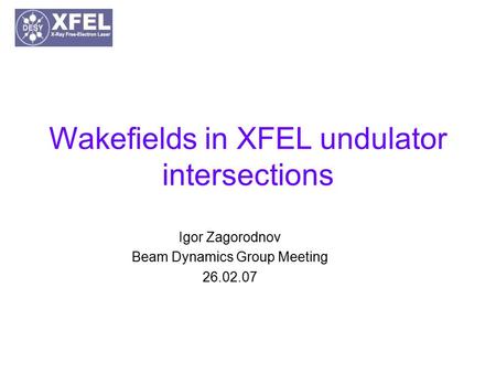 Wakefields in XFEL undulator intersections Igor Zagorodnov Beam Dynamics Group Meeting 26.02.07.