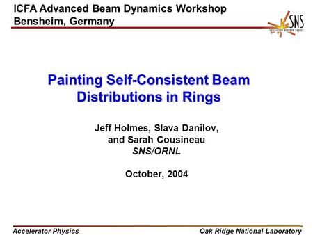Accelerator PhysicsOak Ridge National Laboratory Jeff Holmes, Slava Danilov, and Sarah Cousineau SNS/ORNL October, 2004 ICFA Advanced Beam Dynamics Workshop.