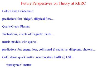 Future Perspectives on Theory at RBRC Color Glass Condensate: predictions for: ridge, elliptical flow.... Quark-Gluon Plasma: fluctuations, effects of.