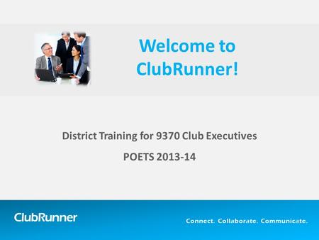ClubRunner Connect. Collaborate. Communicate. District Training for 9370 Club Executives POETS 2013-14 Welcome to ClubRunner!