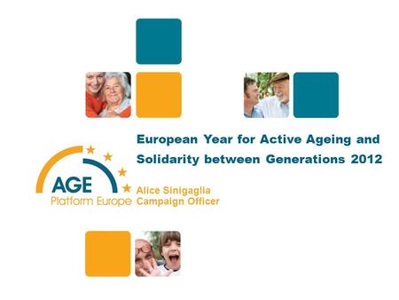 European Year for Active Ageing and Solidarity between Generations 2012 Alice Sinigaglia Campaign Officer 1.
