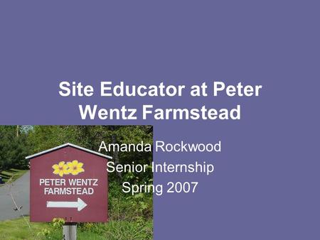Site Educator at Peter Wentz Farmstead Amanda Rockwood Senior Internship Spring 2007.