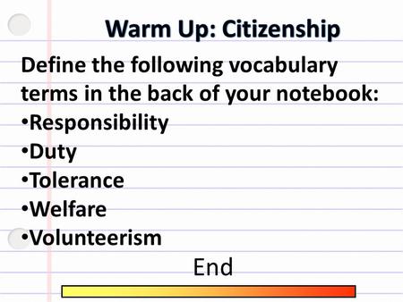 Define the following vocabulary terms in the back of your notebook: Responsibility Duty Tolerance Welfare Volunteerism End.