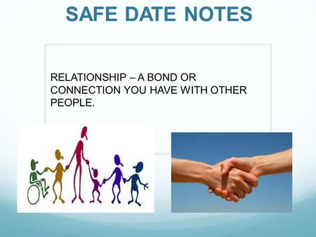 SAFE DATE NOTES RELATIONSHIP – A BOND OR CONNECTION YOU HAVE WITH OTHER PEOPLE.