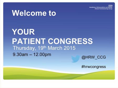 Welcome to YOUR PATIENT CONGRESS Thursday, 19 th March 2015 9.30am – #hrwcongress.