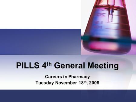PILLS 4 th General Meeting Careers in Pharmacy Tuesday November 18 th, 2008.