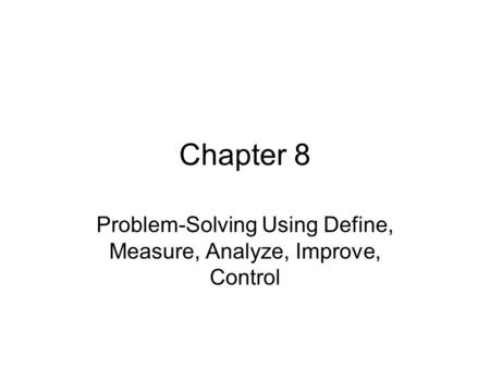 Chapter 8 Problem-Solving Using Define, Measure, Analyze, Improve, Control.