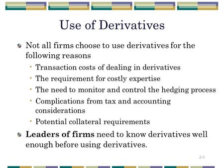 2-1 Use of Derivatives Not all firms choose to use derivatives for the following reasons Transaction costs of dealing in derivatives The requirement for.