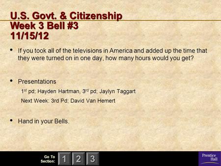 123 Go To Section: U.S. Govt. & Citizenship Week 3 Bell #3 11/15/12 If you took all of the televisions in America and added up the time that they were.