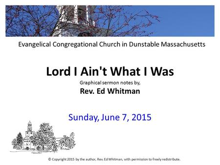 Lord I Ain't What I Was Graphical sermon notes by, Rev. Ed Whitman Sunday, June 7, 2015 Evangelical Congregational Church in Dunstable Massachusetts ©