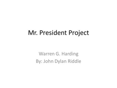 Mr. President Project Warren G. Harding By: John Dylan Riddle.