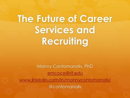 The Future of Career Services and Recruiting Manny Contomanolis, PhD