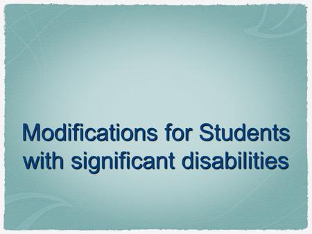 Modifications for Students with significant disabilities.