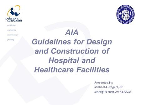 AIA Guidelines for Design and Construction of Hospital and Healthcare Facilities Presented By: Michael A. Rogers, PE