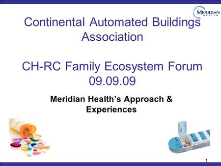 11 Continental Automated Buildings Association CH-RC Family Ecosystem Forum 09.09.09 Meridian Health’s Approach & Experiences.