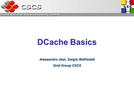 DCache Basics Alessandro Usai, Sergio Maffioletti Grid Group CSCS.
